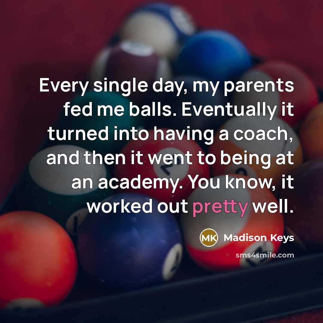 “Every single day, my parents fed me balls. Eventually it…” quote by Madison Keys
