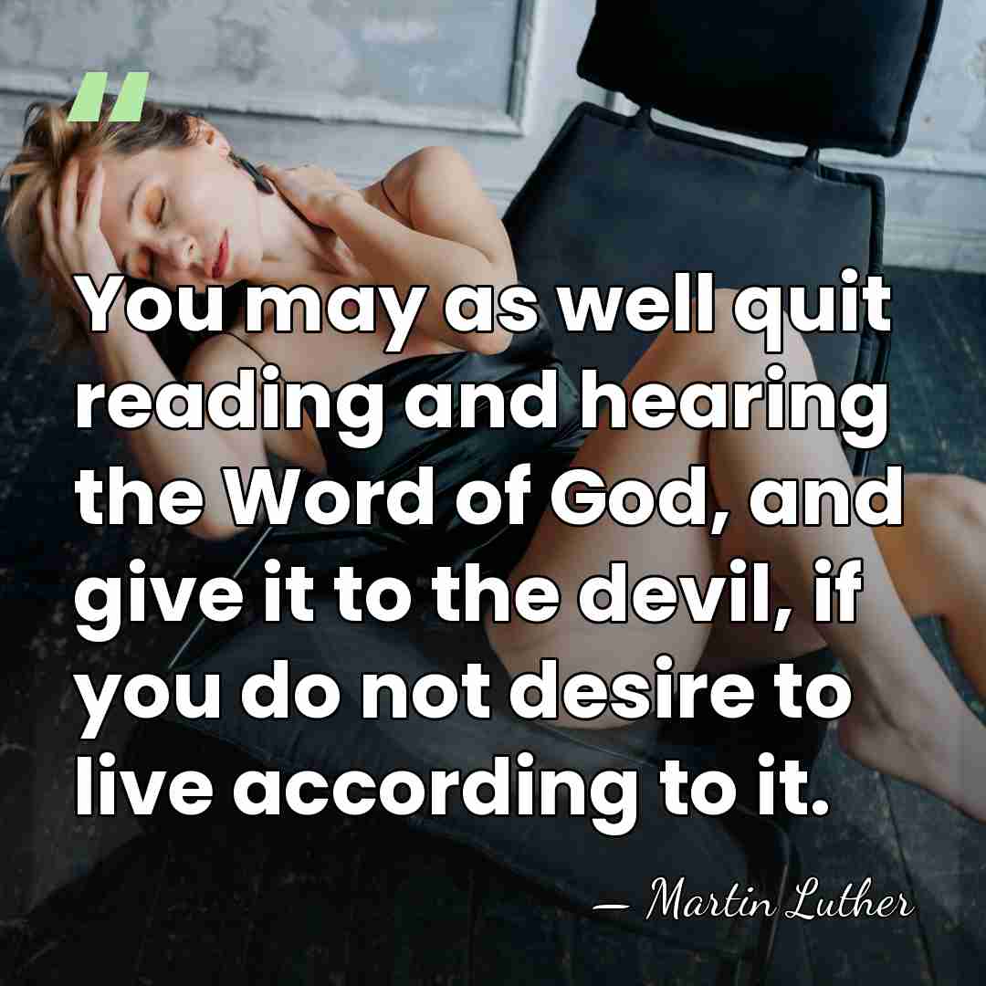 You may as well quit reading and hearing the Word of God,&hellip; - Martin Luther