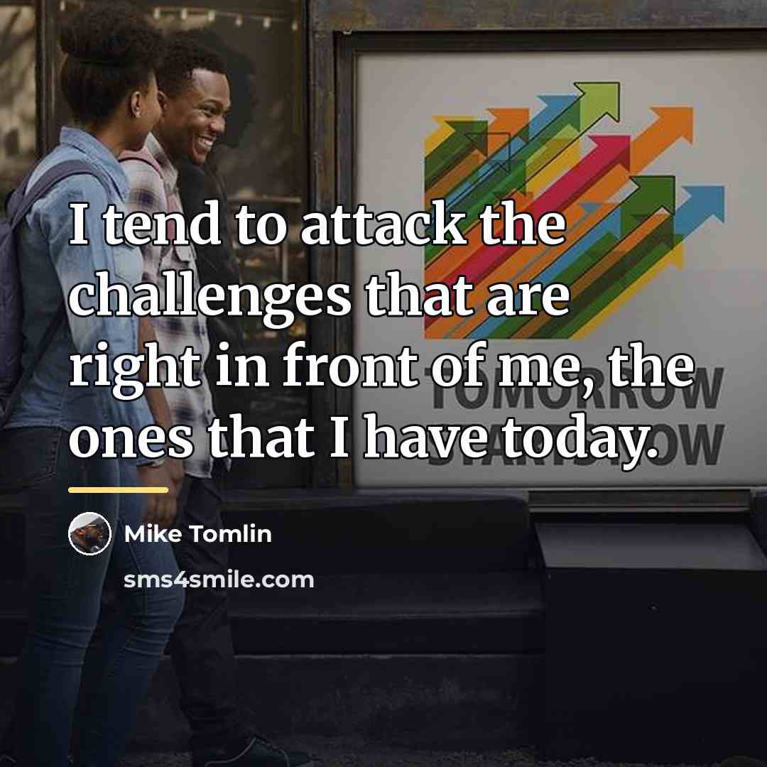 “I tend to attack the challenges that are right in…” quote by Mike Tomlin