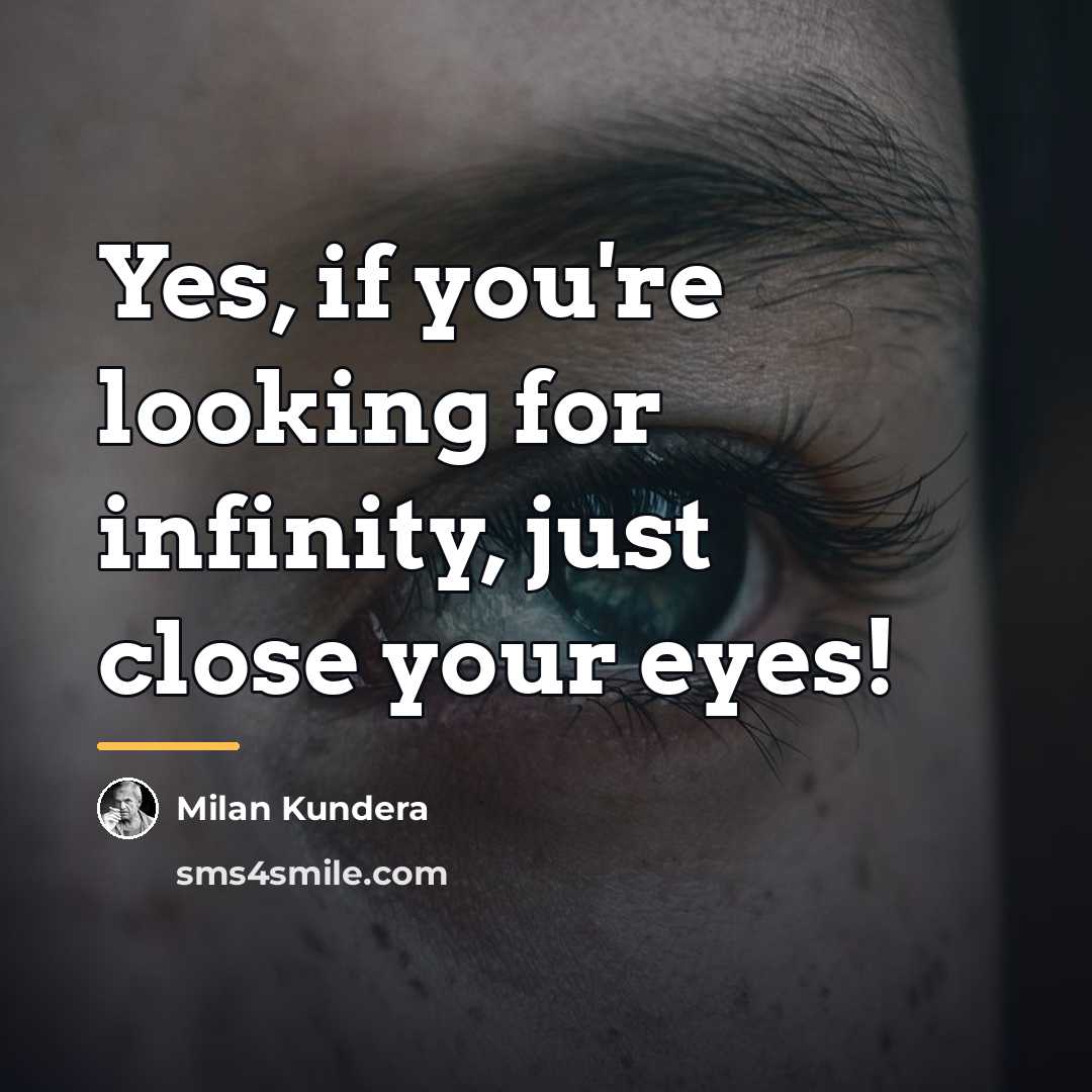 “Yes, if you're looking for infinity, just close your eyes!…” quote by Milan Kundera