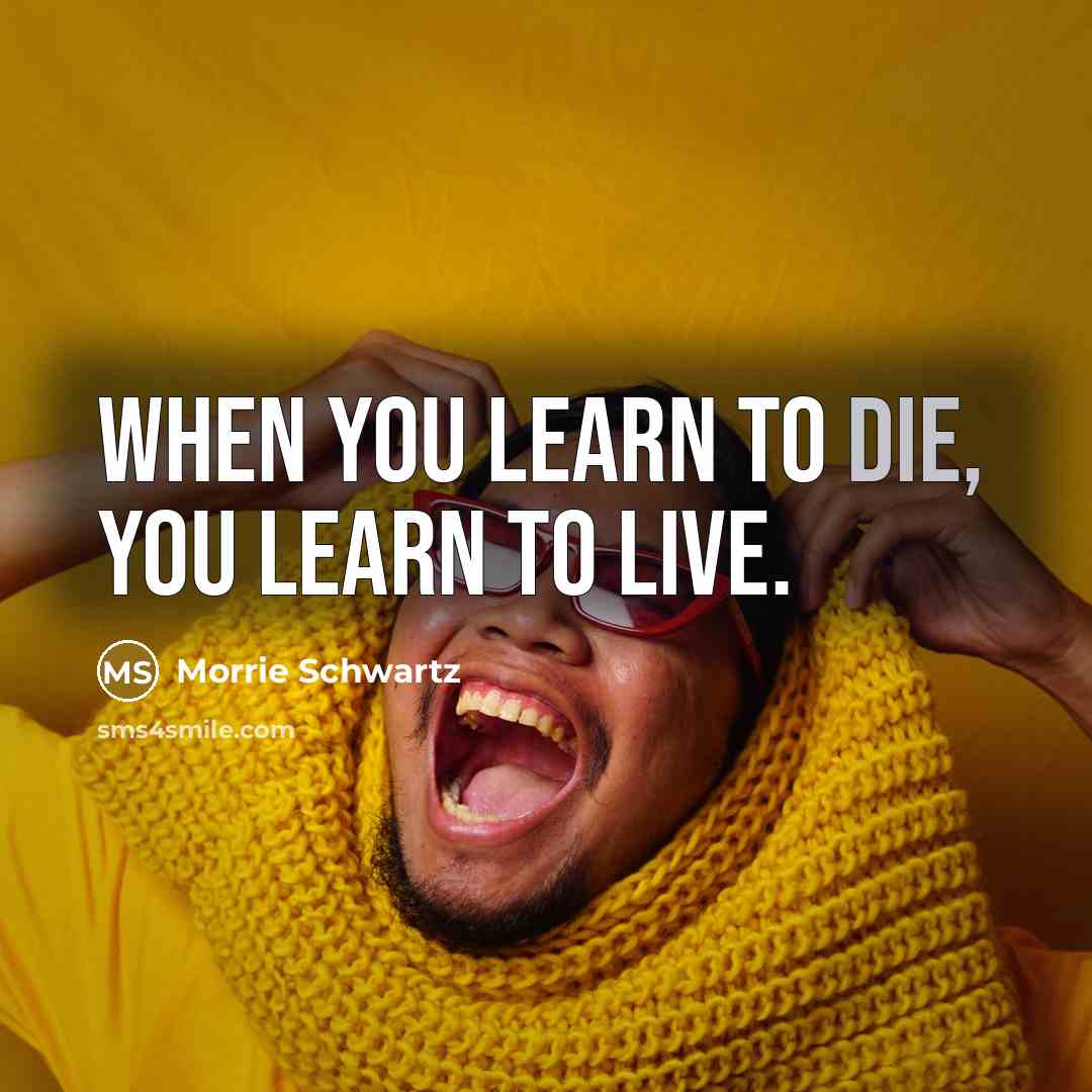 “When you learn to die, you learn to live.…” quote by Morrie Schwartz