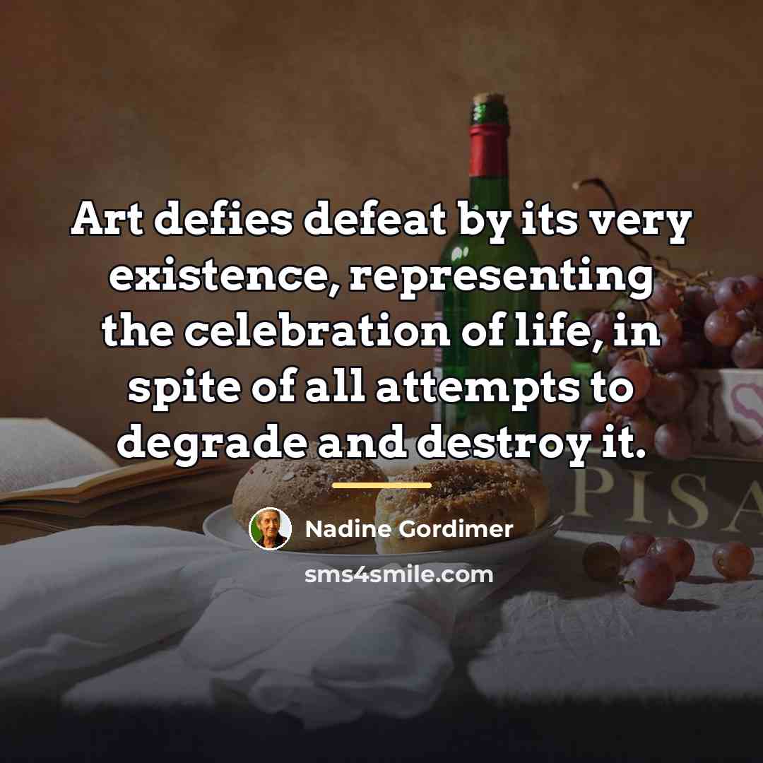 “Art defies defeat by its very existence, representing the celebration…” quote by Nadine Gordimer