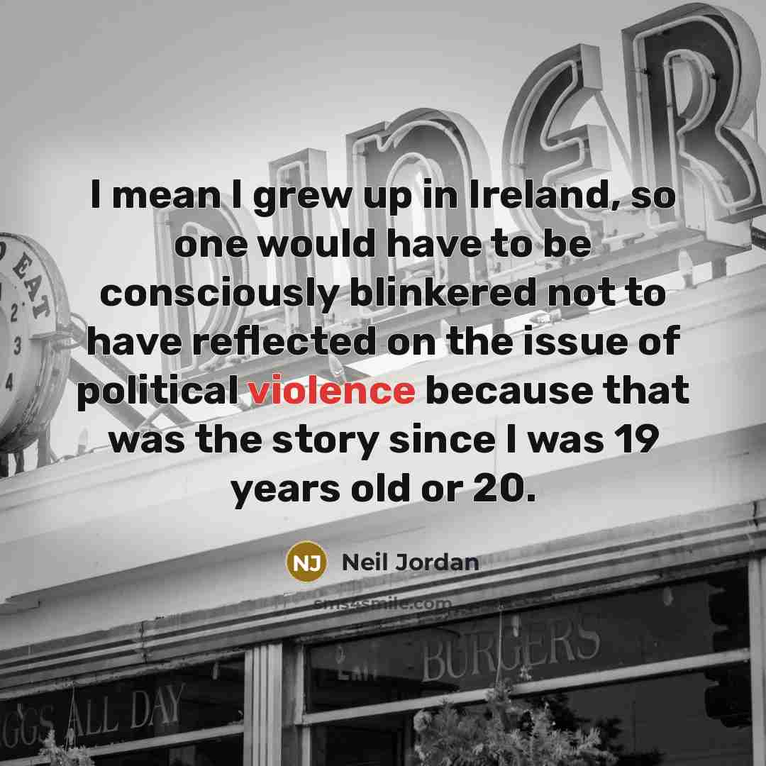“I mean I grew up in Ireland, so one would…” quote by Neil Jordan