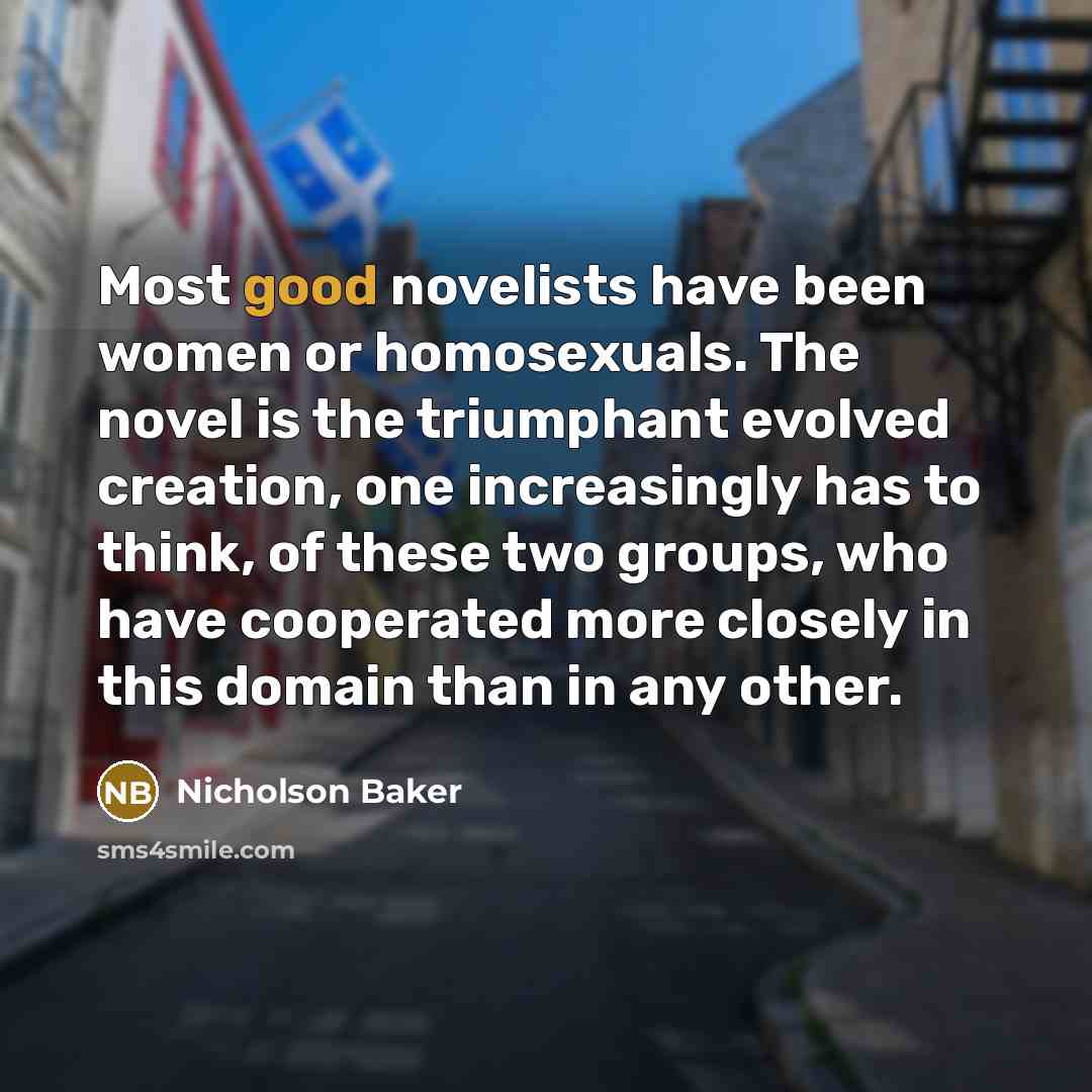 “Most good novelists have been women or homosexuals. The novel…” quote by Nicholson Baker