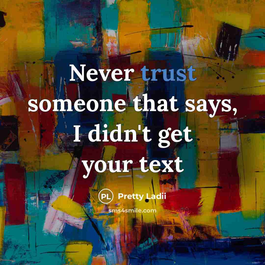 “Never trust someone that says, I didn't get your text…” quote by Pretty Ladii
