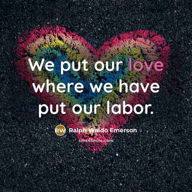 “We put our love where we have put our labor.…” quote by Ralph Waldo Emerson