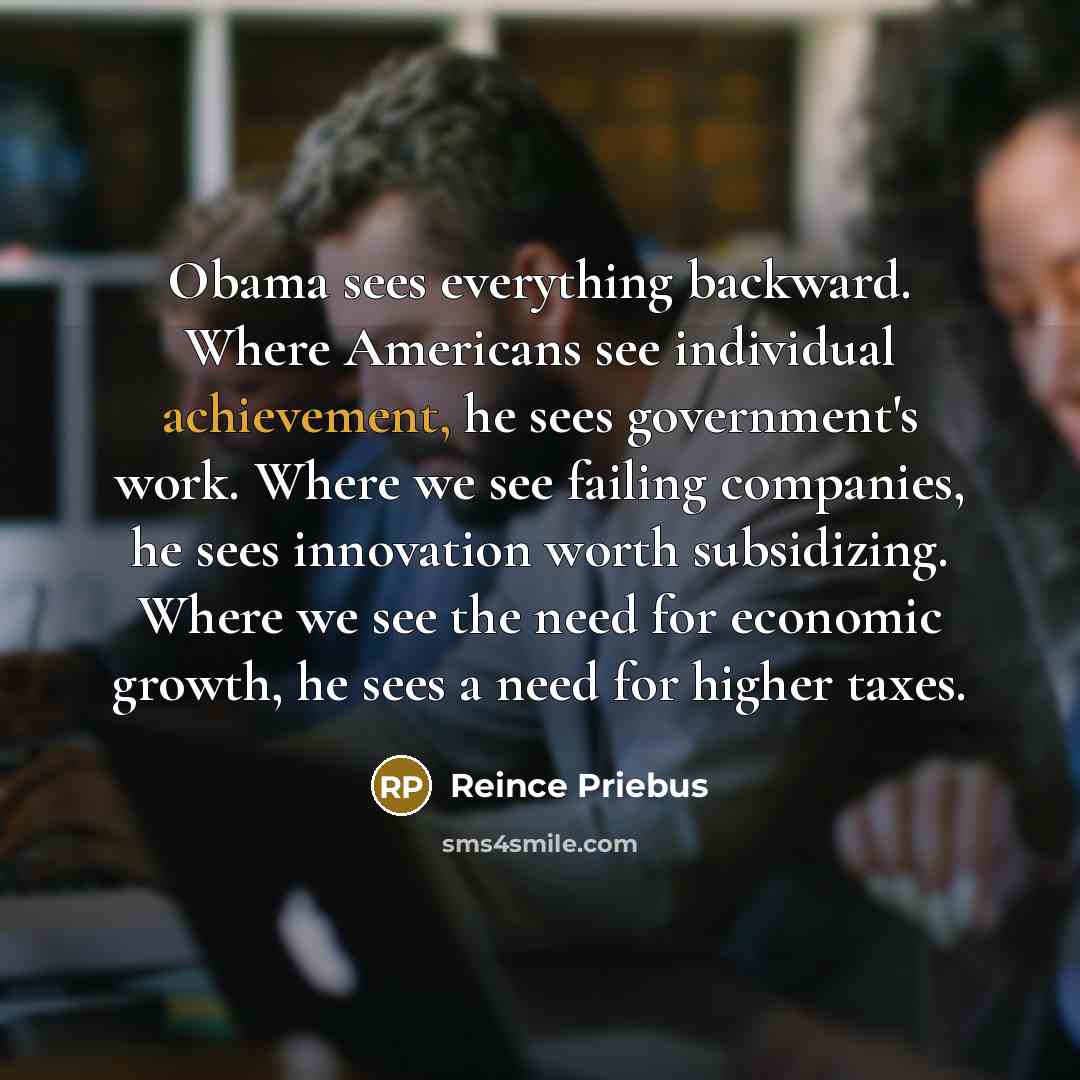 “Obama sees everything backward. Where Americans see individual achievement, he…” quote by Reince Priebus