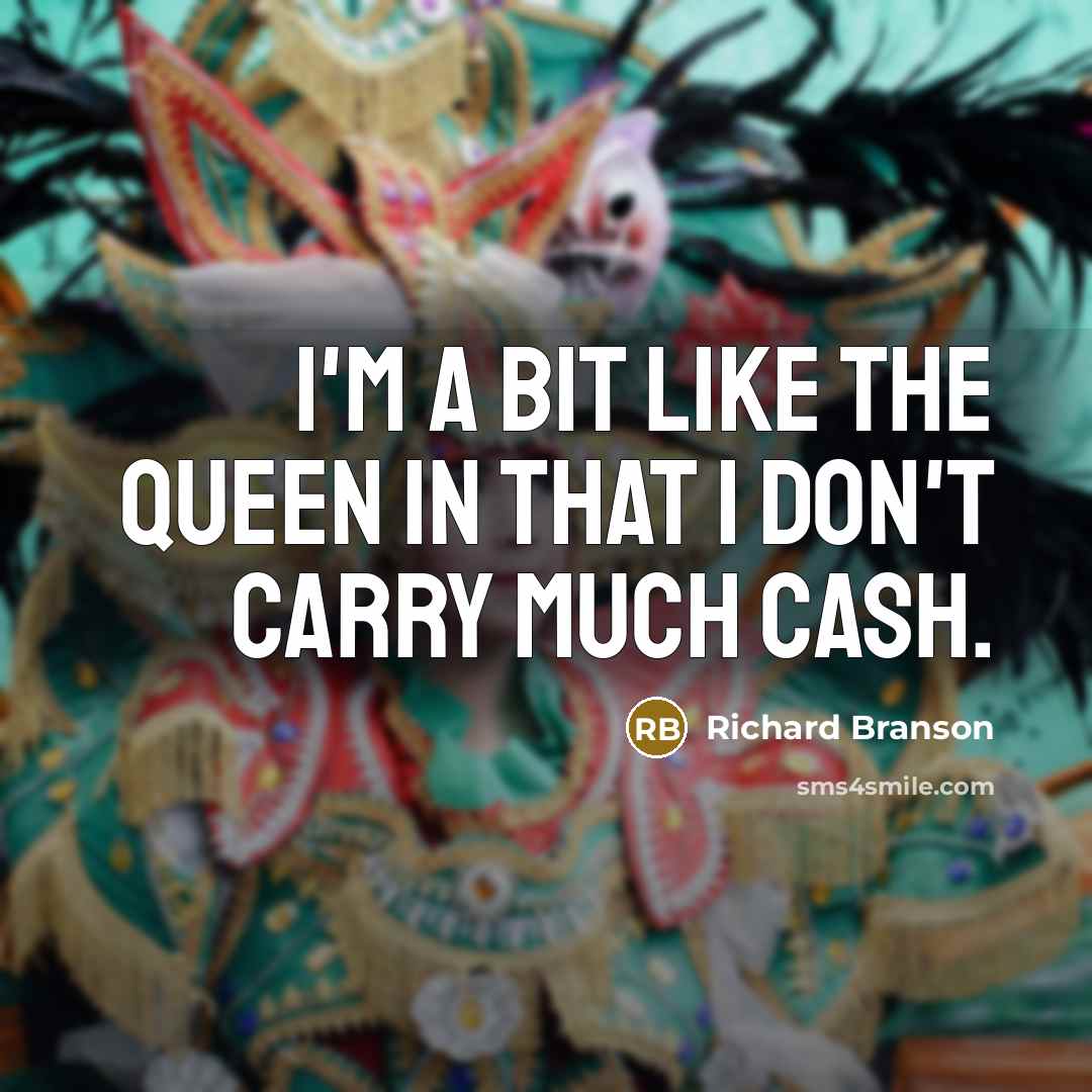 “I'm a bit like the Queen in that I don't…” quote by Richard Branson