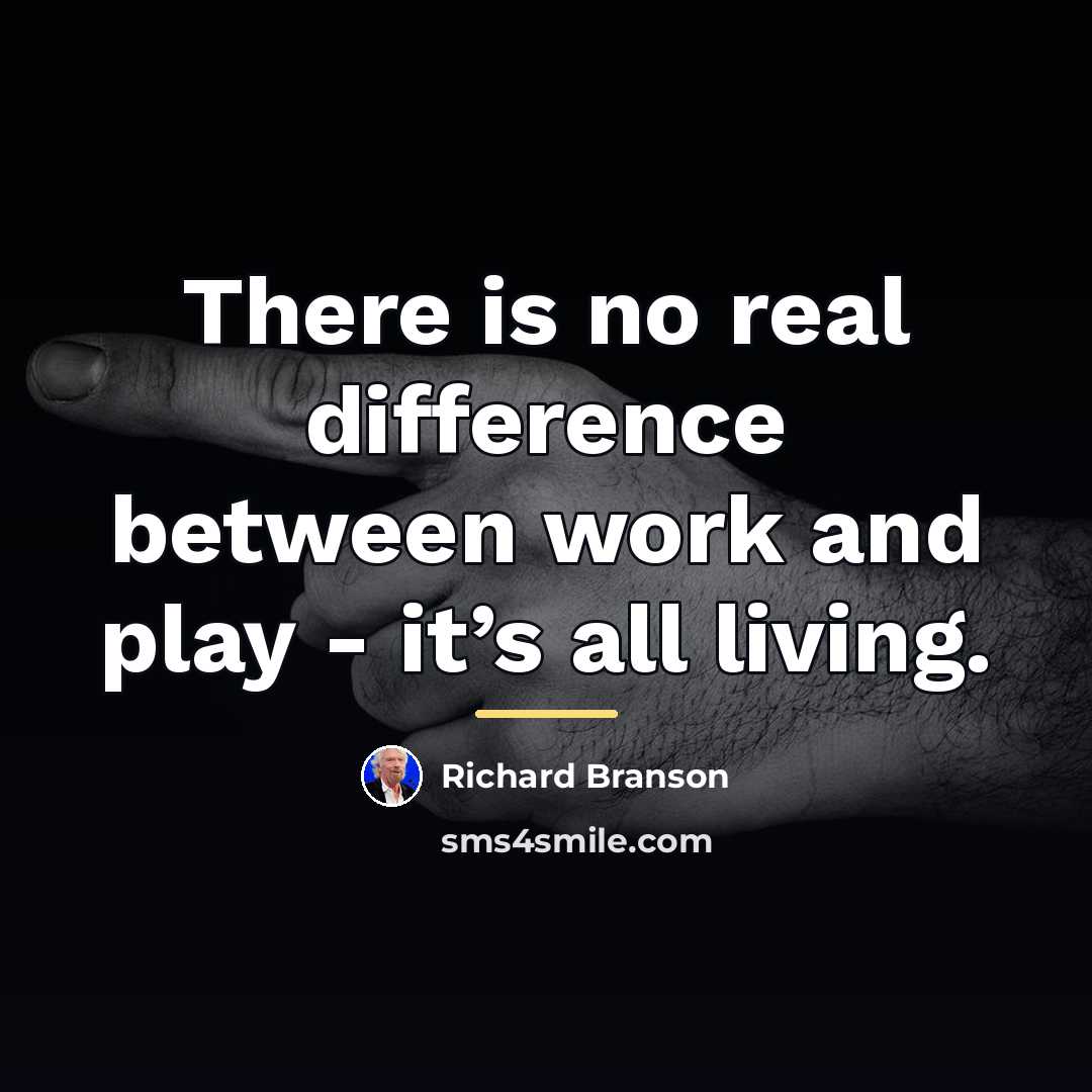 “There is no real difference between work and play -…” quote by Richard Branson