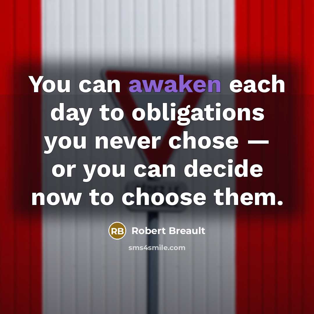 “You can awaken each day to obligations you never chose…” quote by Robert Breault