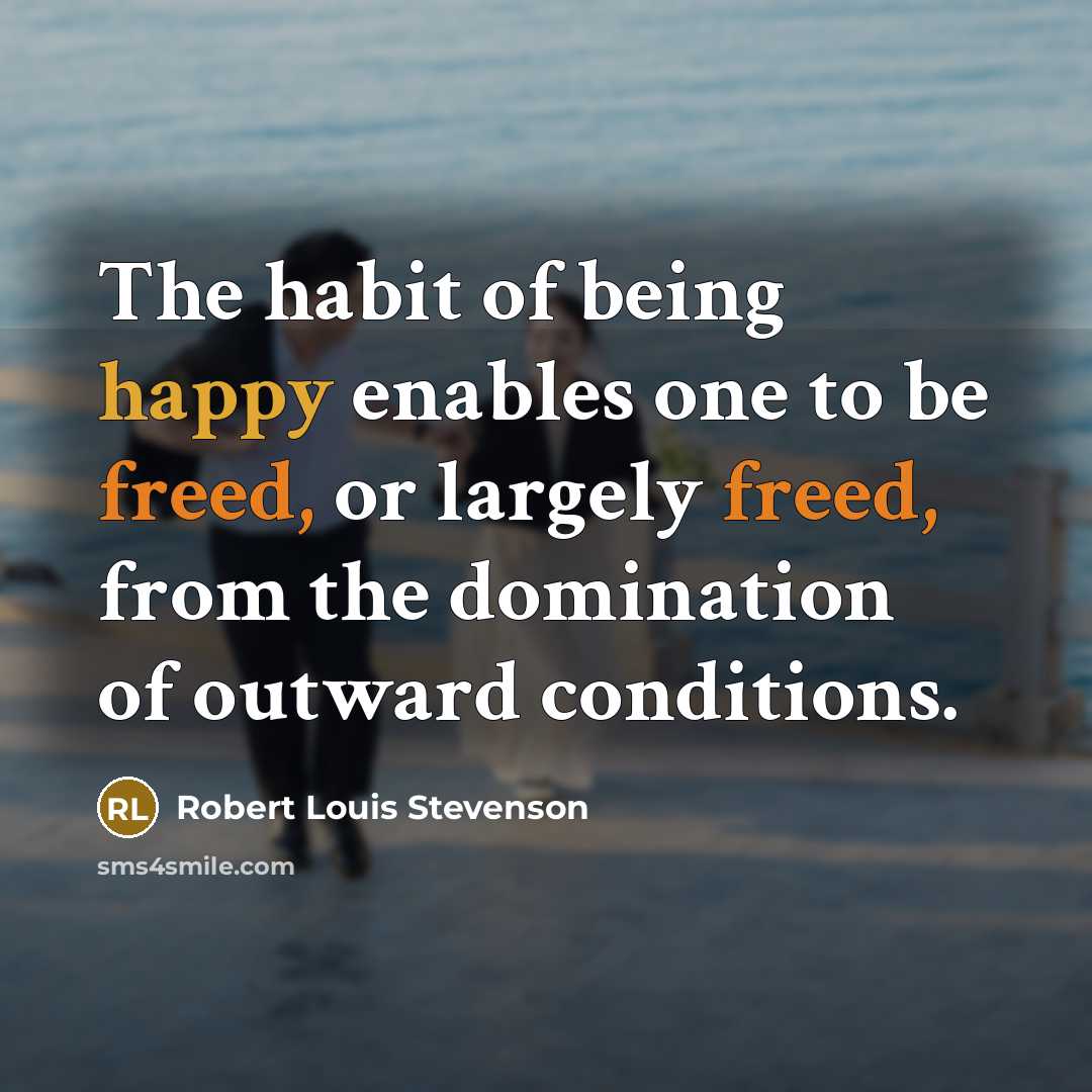 “The habit of being happy enables one to be freed,…” quote by Robert Louis Stevenson
