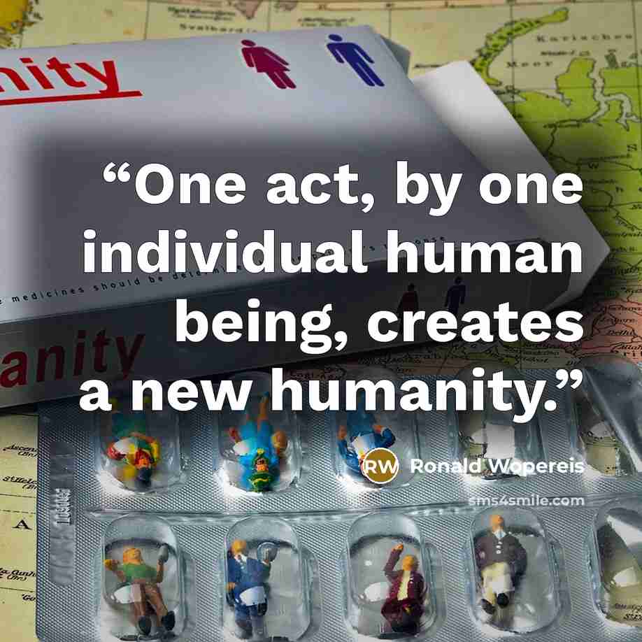 “One act, by one individual human being, creates a new humanity.” quote by Ronald Wopereis