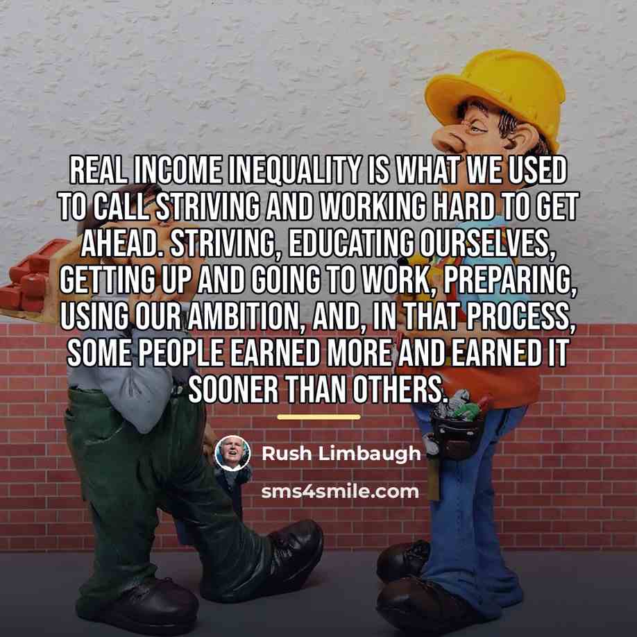 “Real income inequality is what we used to call striving…” quote by Rush Limbaugh