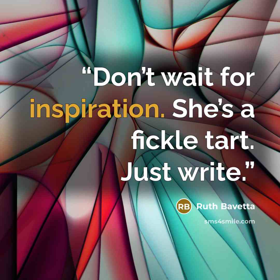 “Don’t wait for inspiration. She’s a fickle tart. Just write.” quote by Ruth Bavetta