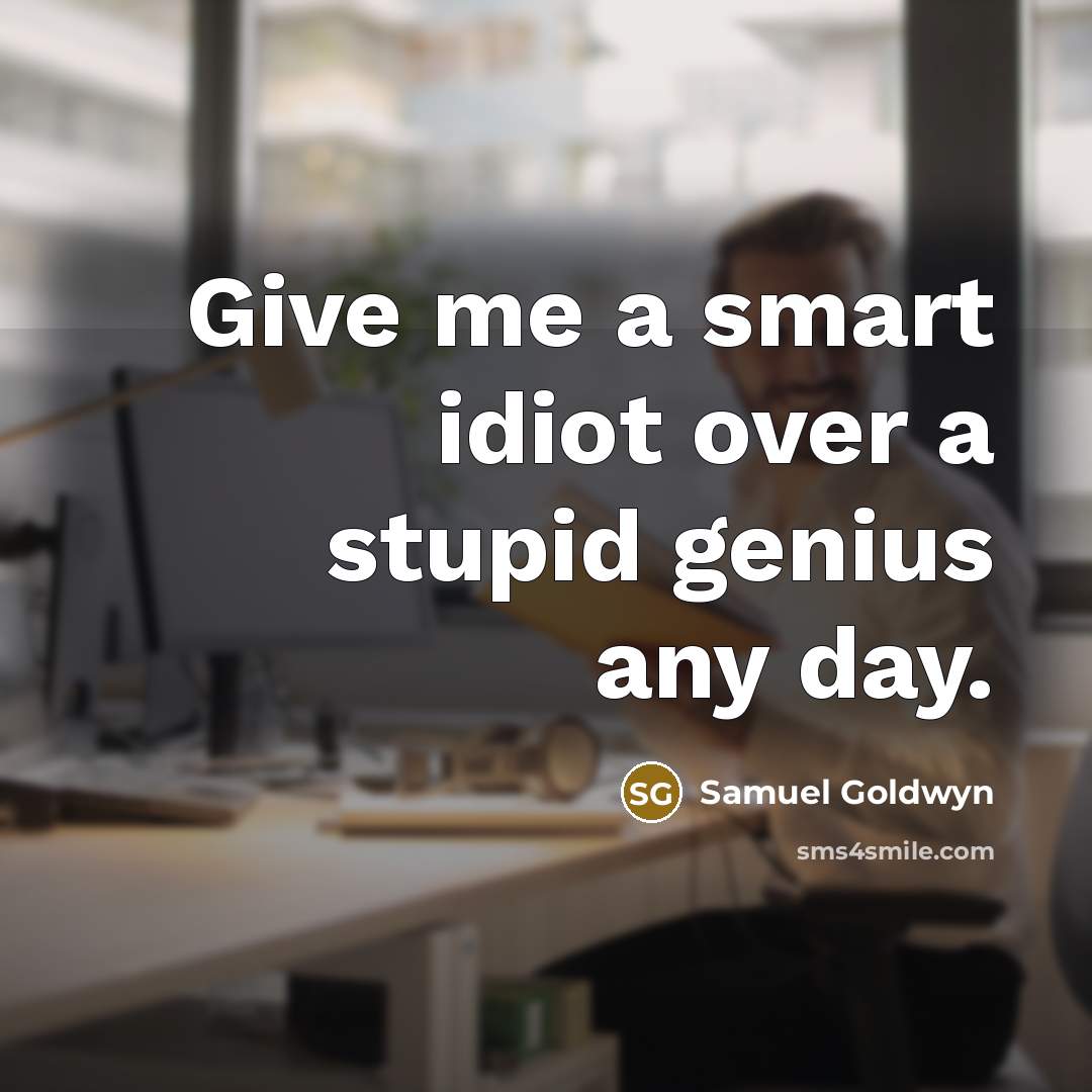 “Give me a smart idiot over a stupid genius any…” quote by Samuel Goldwyn