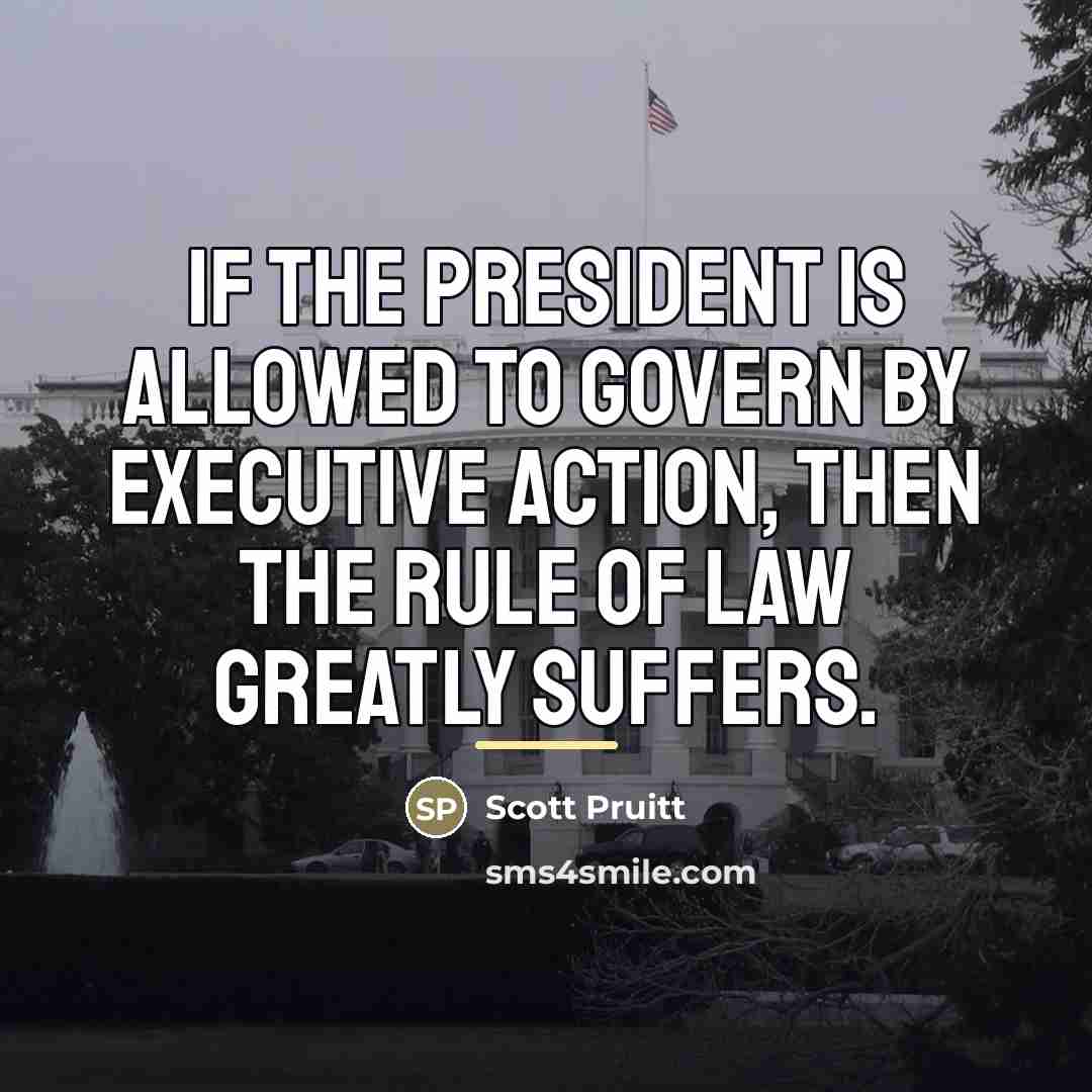 “If the president is allowed to govern by executive action,…” quote by Scott Pruitt