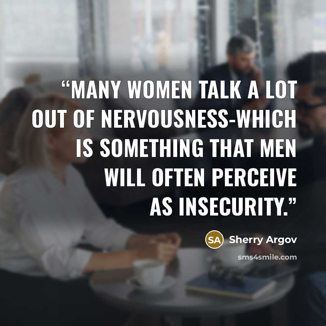 “Many women talk a lot out of nervousness-which is something that men will often perceive as insecurity.” quote by Sherry Argov