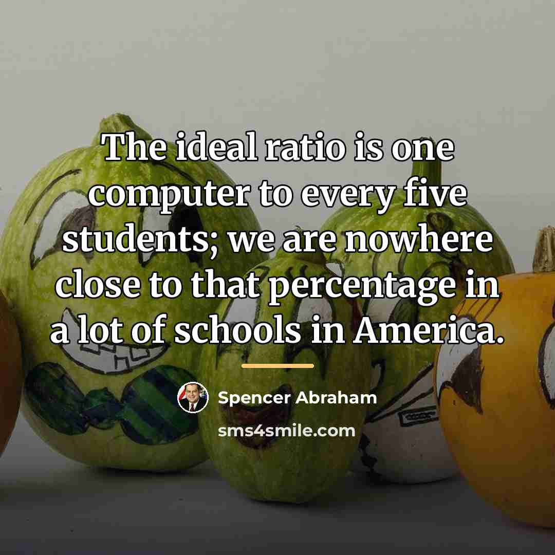 “The ideal ratio is one computer to every five students;…” quote by Spencer Abraham