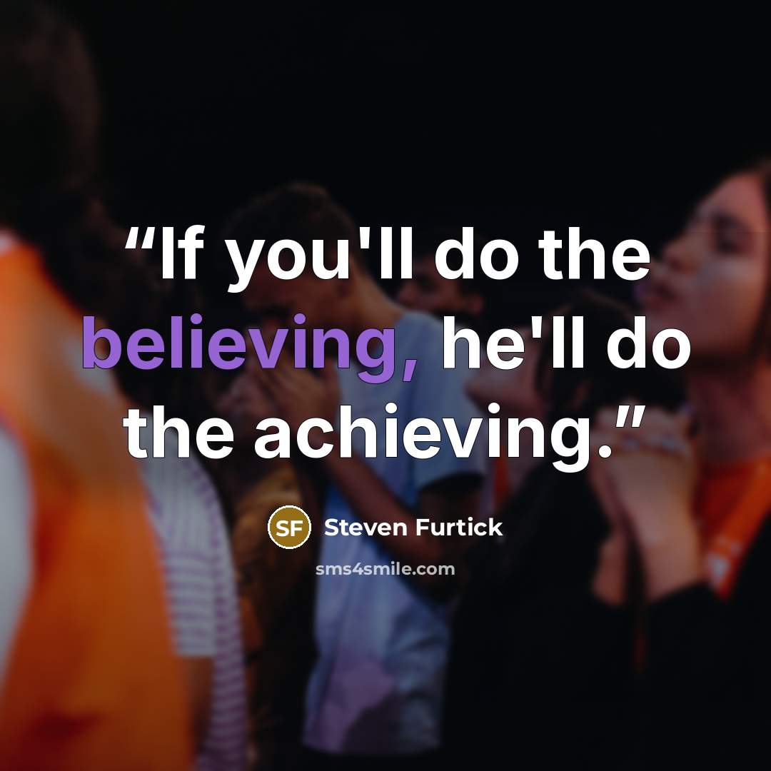 “If you'll do the believing, he'll do the achieving.” quote by Steven Furtick