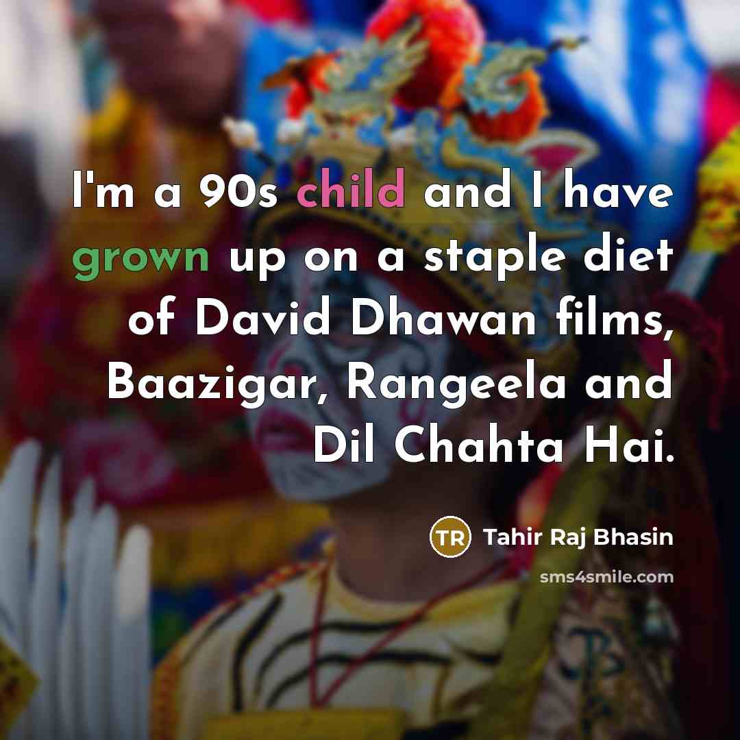 “I'm a 90s child and I have grown up on a staple diet of David Dhawan films, Baazigar, Rangeela and Dil Chahta Hai.” quote by Tahir Raj Bhasin