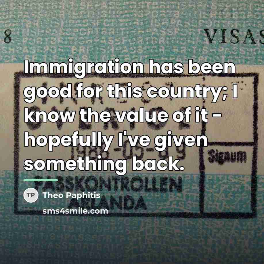 “Immigration has been good for this country; I know the…” quote by Theo Paphitis