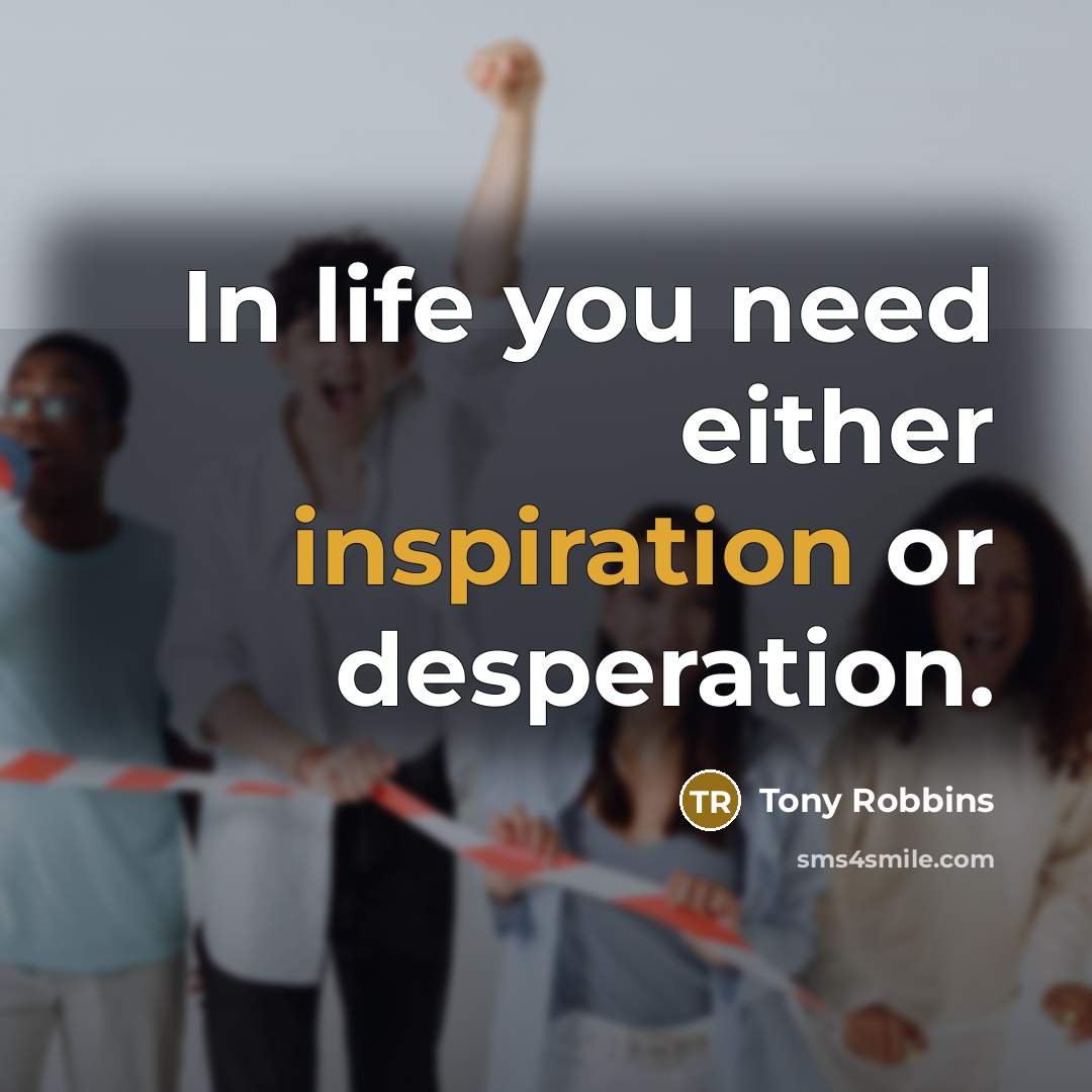 “In life you need either inspiration or desperation.…” quote by Tony Robbins