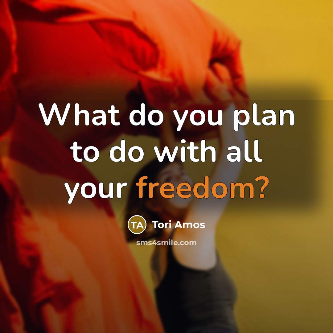 “What do you plan to do with all your freedom?…” quote by Tori Amos