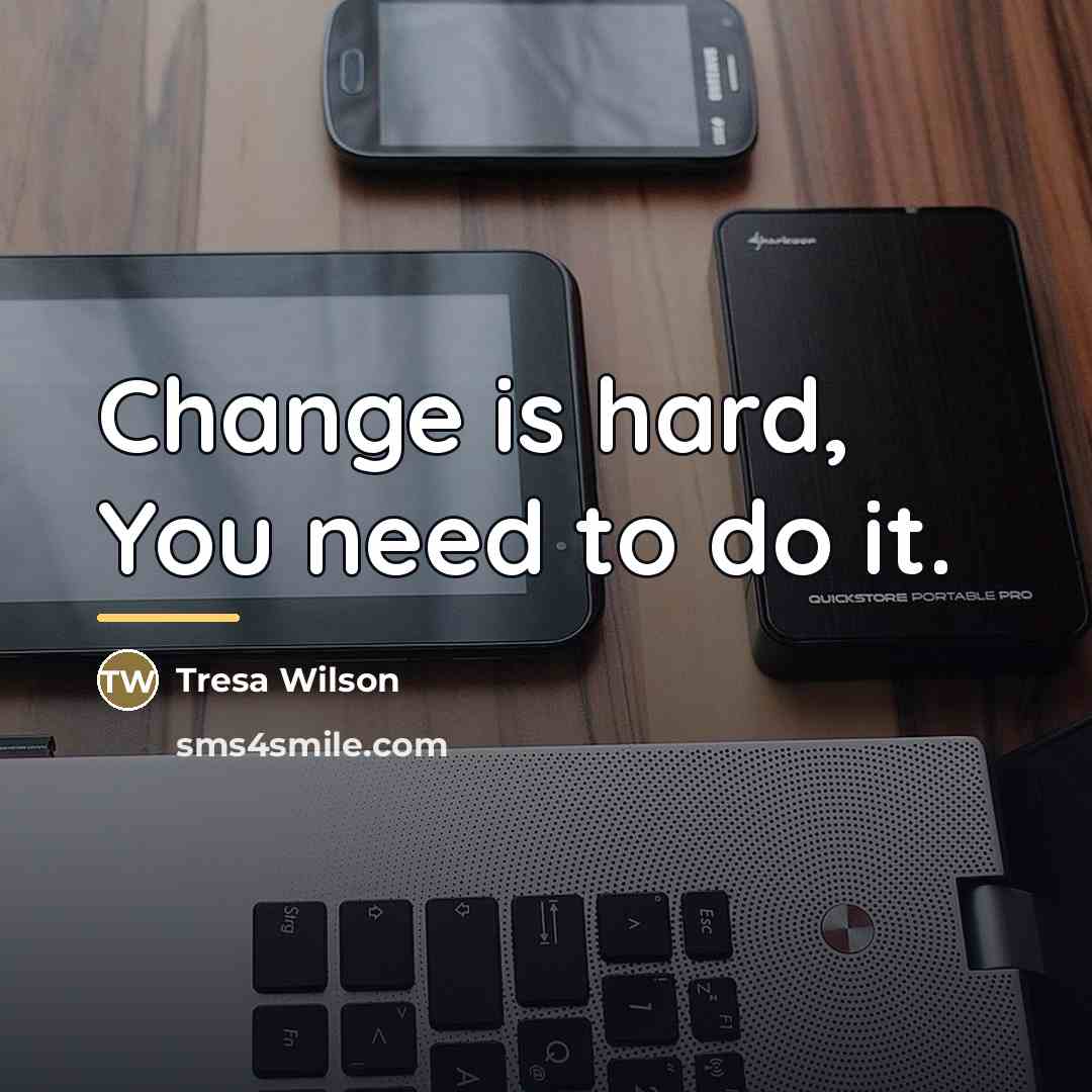 “Change is hard, You need to do it.…” quote by Tresa Wilson
