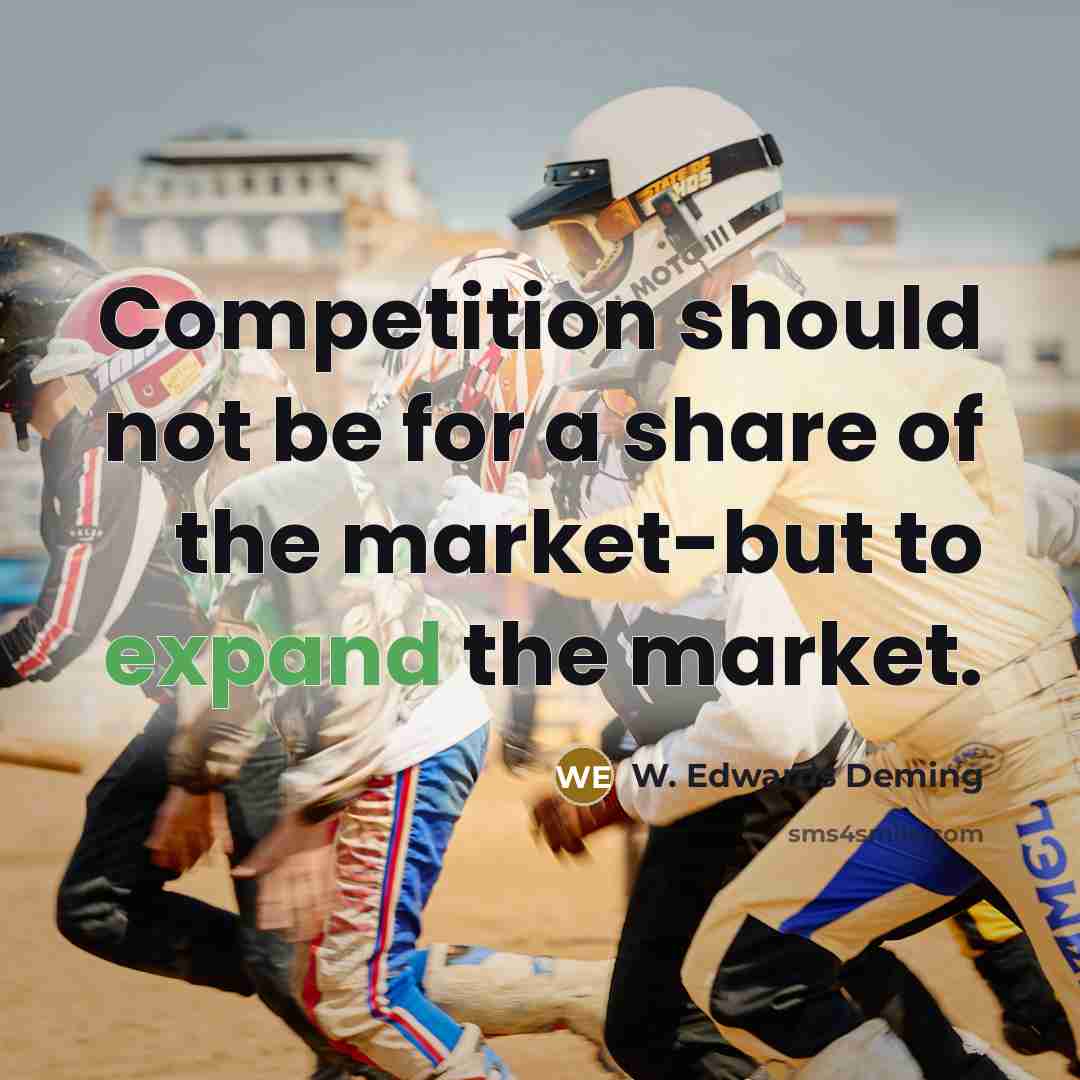 “Competition should not be for a share of the market-but…” quote by W. Edwards Deming