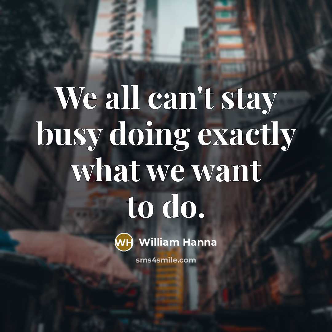 “We all can't stay busy doing exactly what we want…” quote by William Hanna