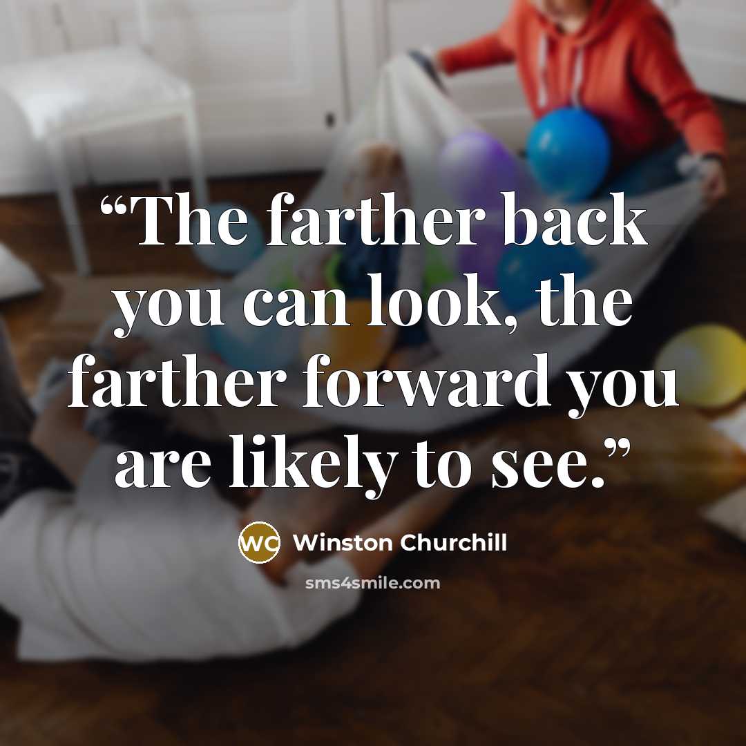 “The farther back you can look, the farther forward you are likely to see.” quote by Winston Churchill