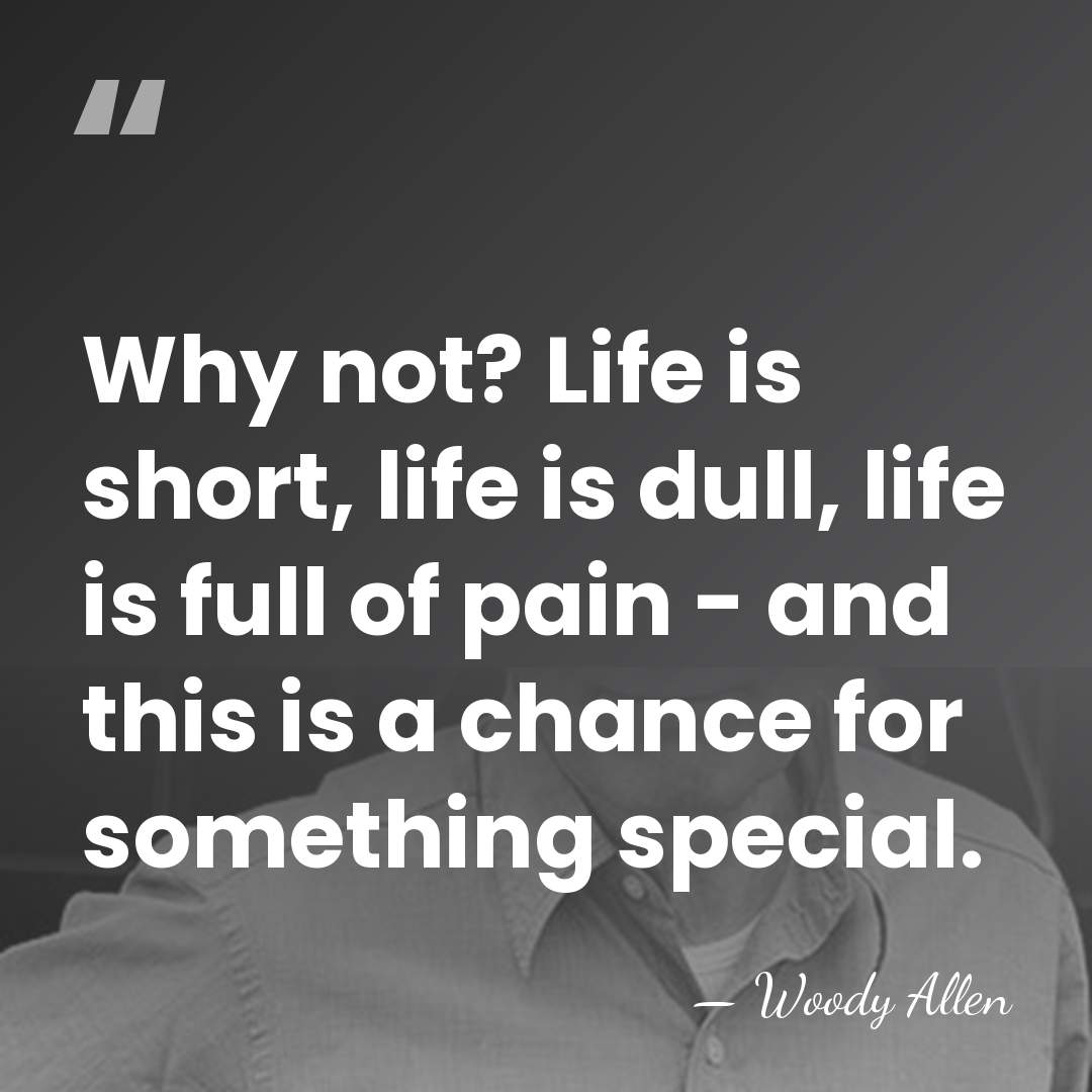 Why not? Life is short, life is dull, life is full of&hellip; - Woody Allen
