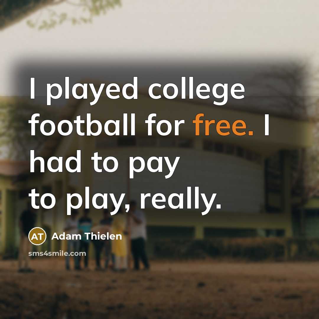 “I played college football for free. I had to pay…” quote by Adam Thielen