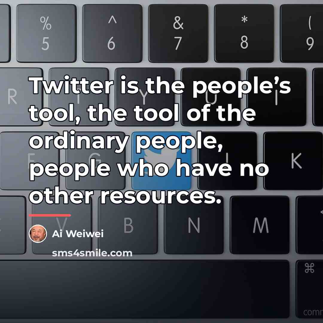 “Twitter is the people’s tool, the tool of the ordinary…” quote by Ai Weiwei