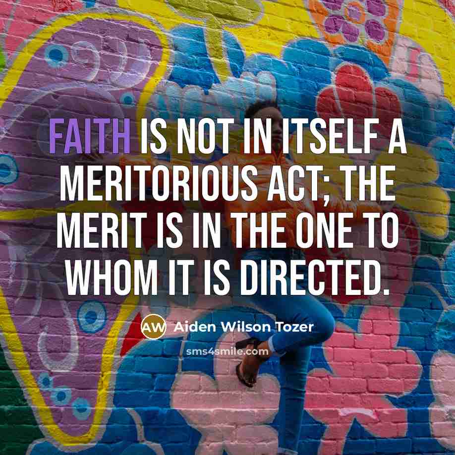 “Faith is not in itself a meritorious act; the merit…” quote by Aiden Wilson Tozer