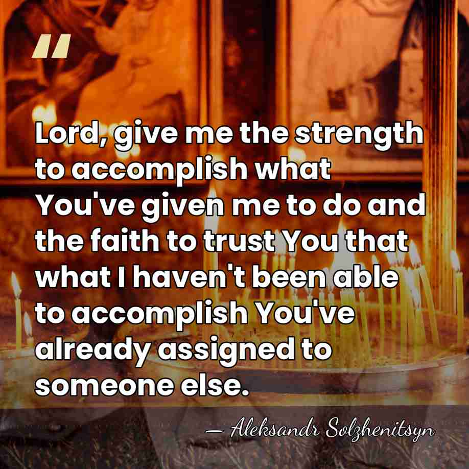 Lord, give me the strength to accomplish what You've given me to&hellip; - Aleksandr Solzhenitsyn