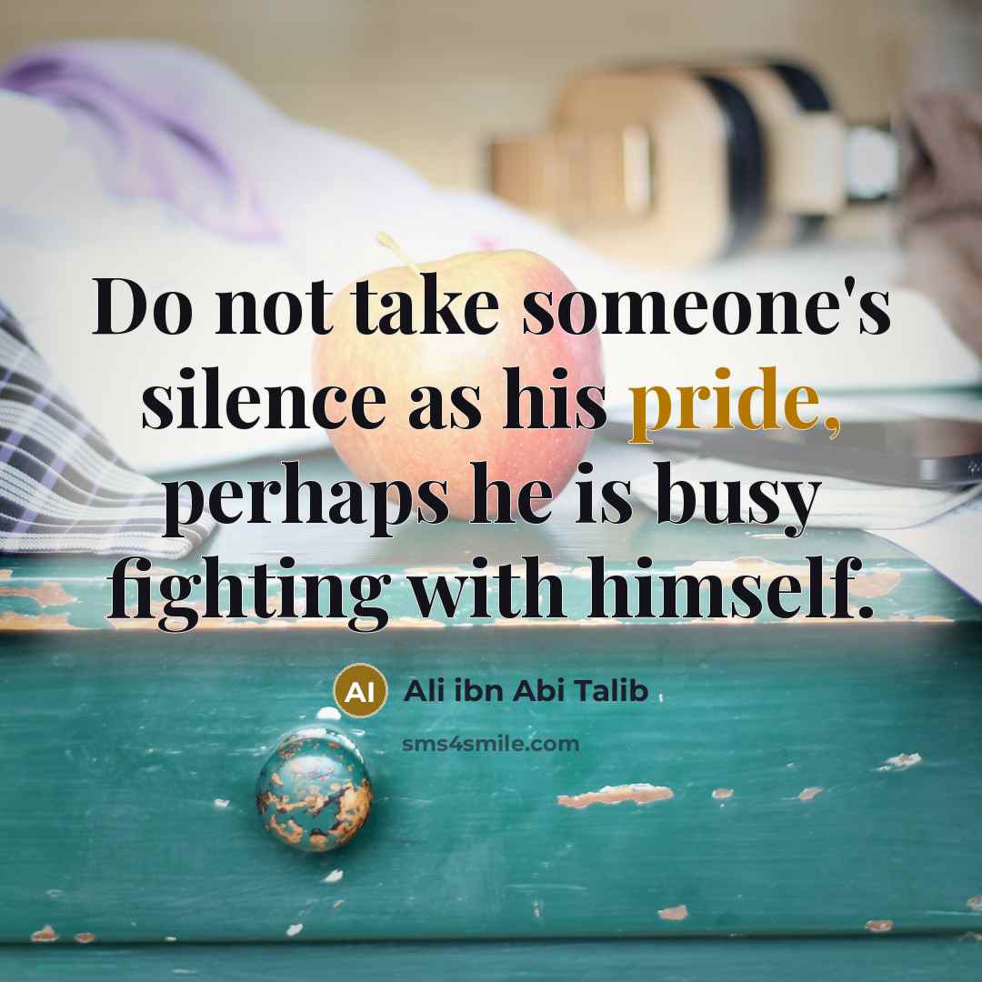 “Do not take someone's silence as his pride, perhaps he…” quote by Ali Ibn Abi Talib