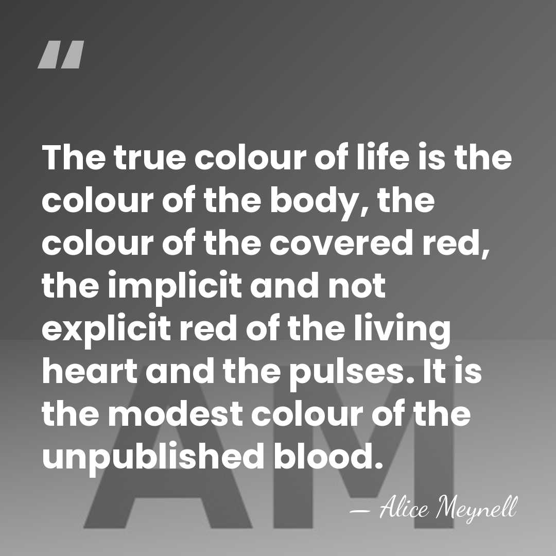 The true colour of life is the colour of the body, the&hellip; - Alice Meynell