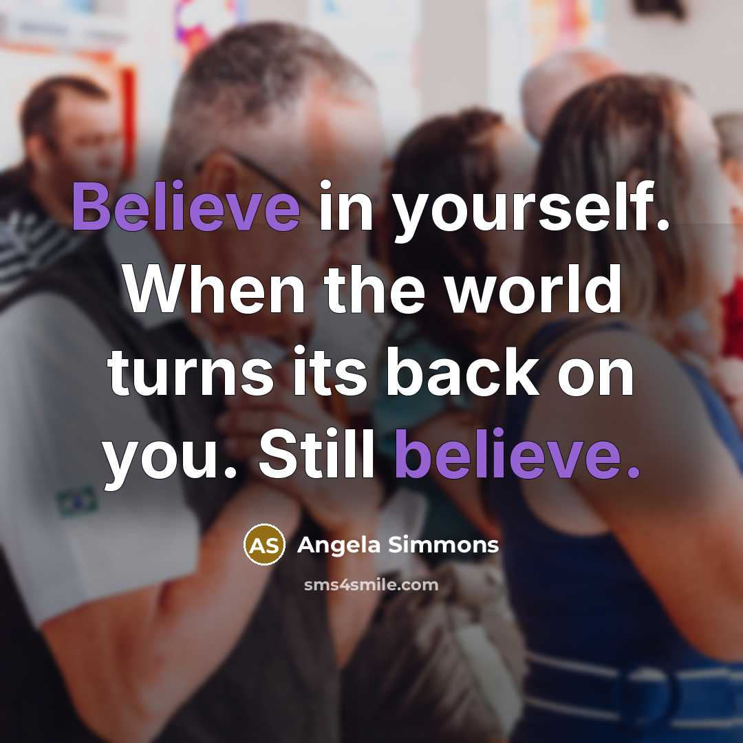 “Believe in yourself. When the world turns its back on you. Still believe.” quote by Angela Simmons
