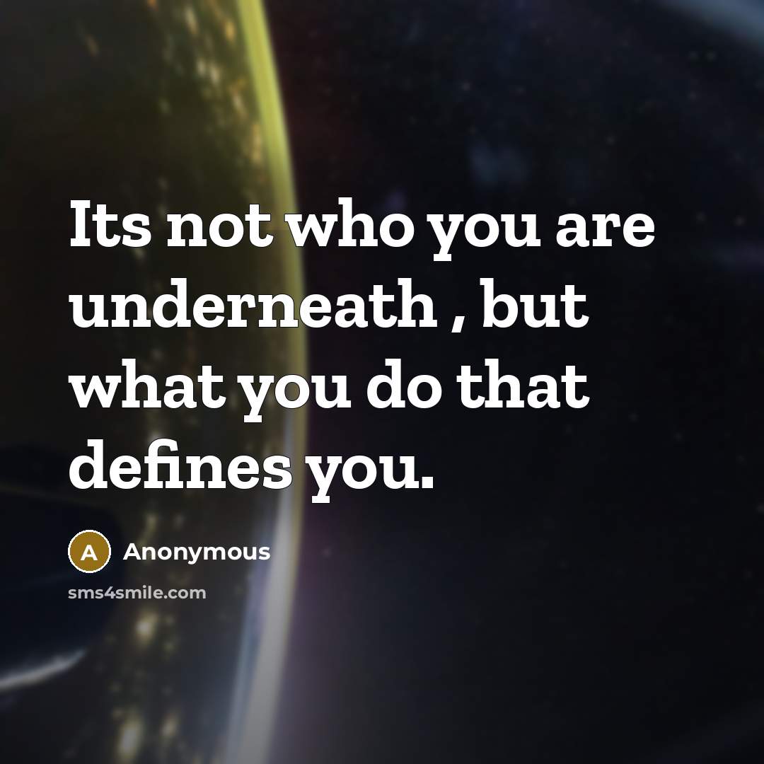 “Its not who you are underneath , but what you do that defines you.” quote by Anonymous