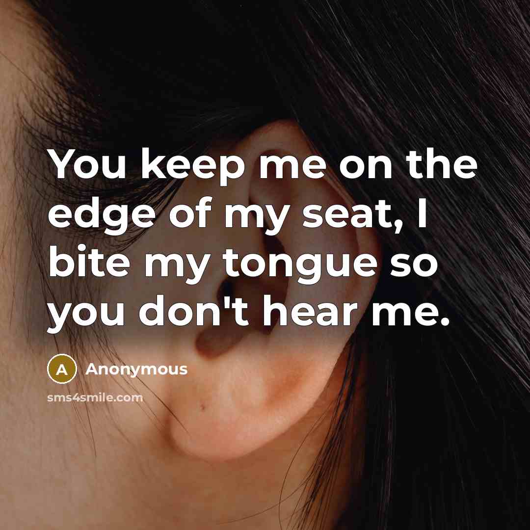 “You keep me on the edge of my seat, I…” quote by Anonymous