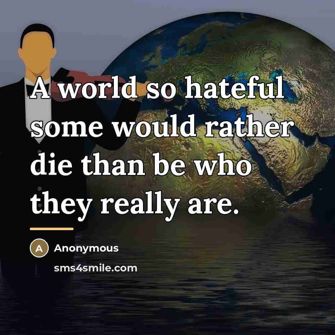 “A world so hateful some would rather die than be…” quote by Anonymous