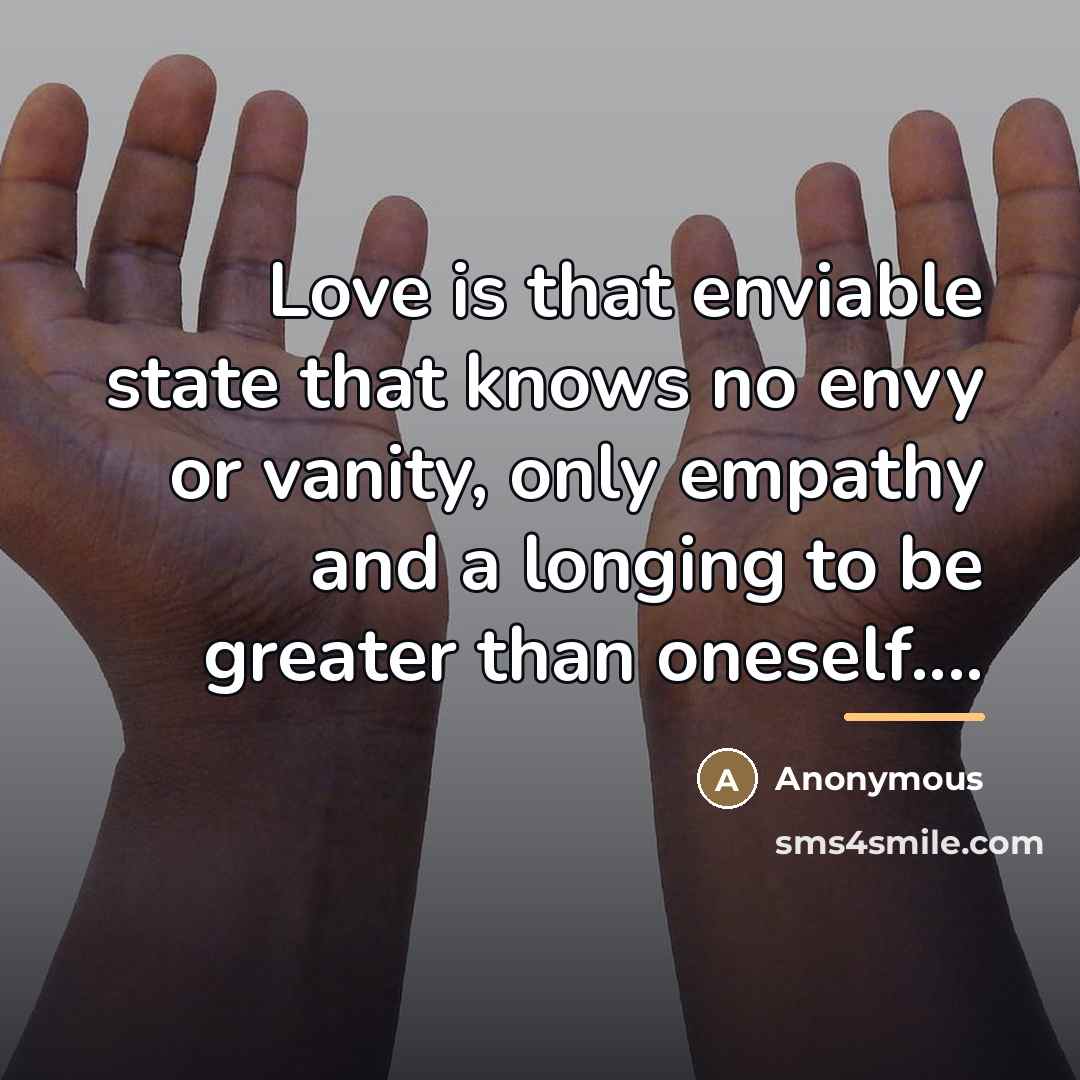 “Love is that enviable state that knows no envy or…” quote by Anonymous