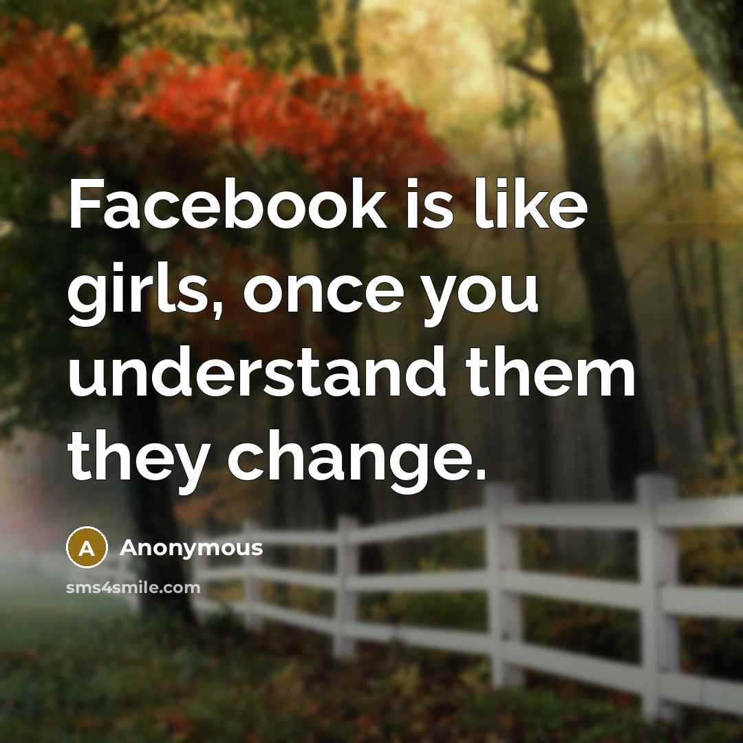 “Facebook is like girls, once you understand them they change.…” quote by Anonymous