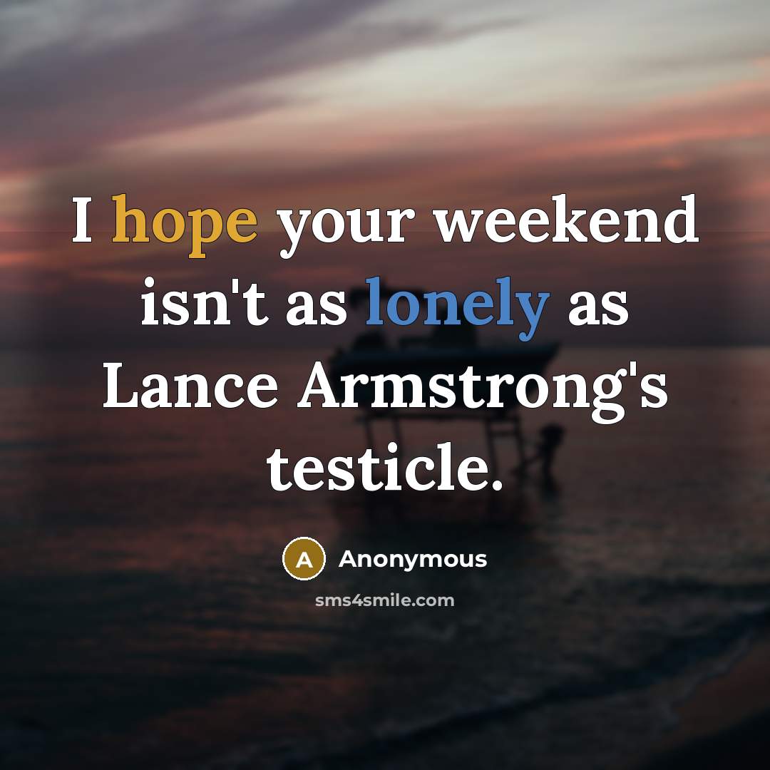 “I hope your weekend isn't as lonely as Lance Armstrong's testicle.” quote by Anonymous