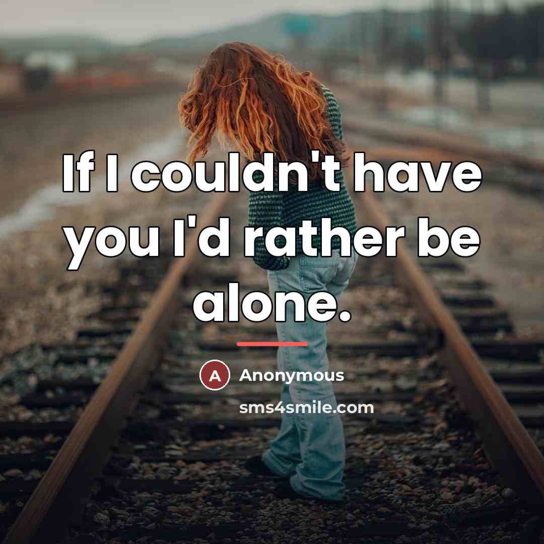 “If I couldn't have you I'd rather be alone.…” quote by Anonymous