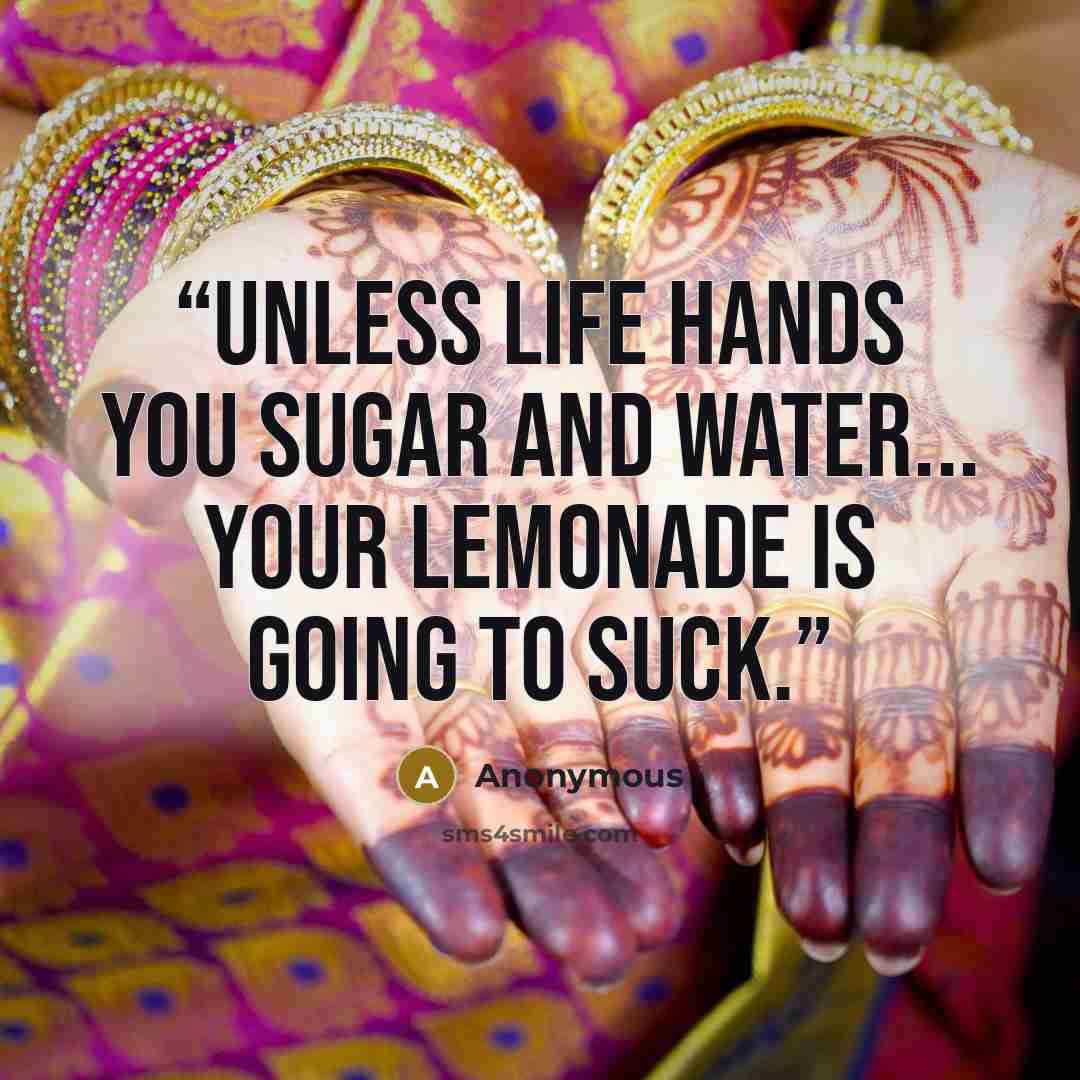 “Unless life hands you sugar and water... Your lemonade is going to suck.” quote by Anonymous