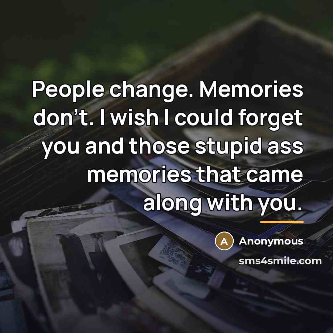 “People change. Memories don't. I wish I could forget you…” quote by Anonymous