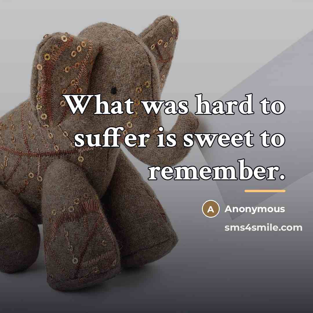 “What was hard to suffer is sweet to remember.…” quote by Anonymous