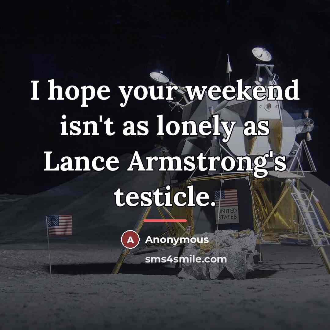 “I hope your weekend isn't as lonely as Lance Armstrong's…” quote by Anonymous